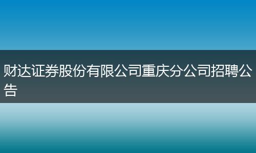 财达证券股份有限公司重庆分公司招聘公告