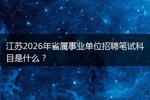 江苏2026年省属事业单位招聘笔试科目是什么?