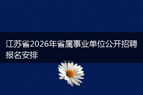 江苏省2026年省属事业单位公开招聘报名安排