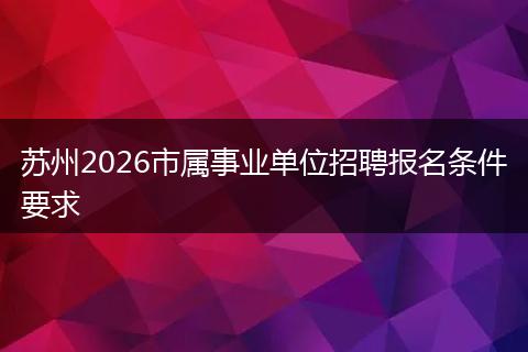 苏州2026市属事业单位招聘报名条件要求