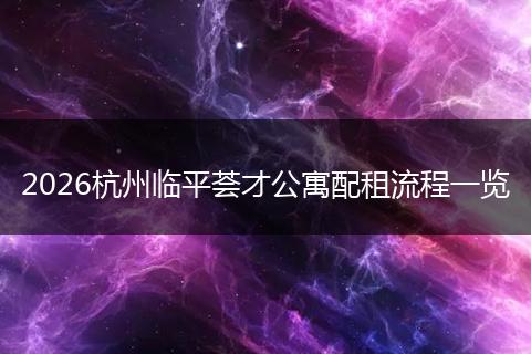 2026杭州临平荟才公寓配租流程一览