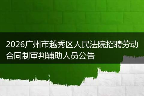 2026广州市越秀区人民法院招聘劳动合同制审判辅助人员公告
