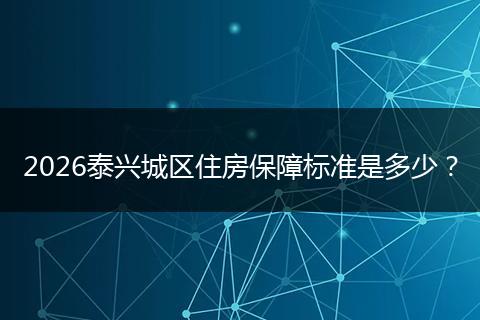 2026泰兴城区住房保障标准是多少？