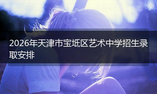 2026年天津市宝坻区艺术中学招生录取安排