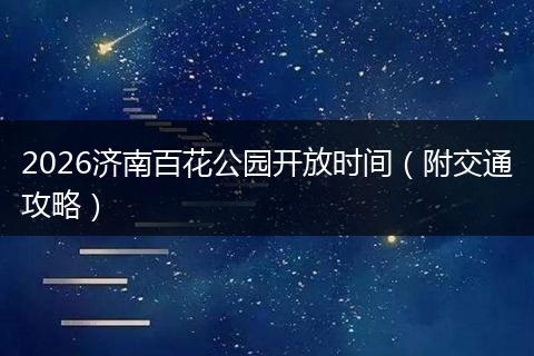 2026济南百花公园开放时间（附交通攻略）