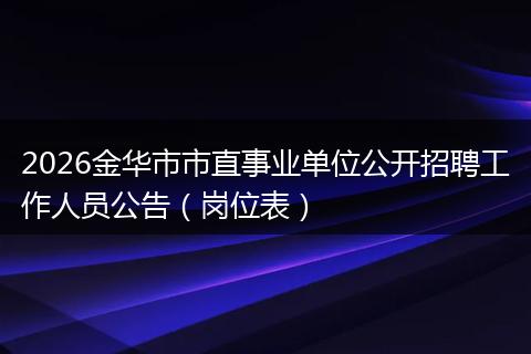 2026金华市市直事业单位公开招聘工作人员公告（岗位表）