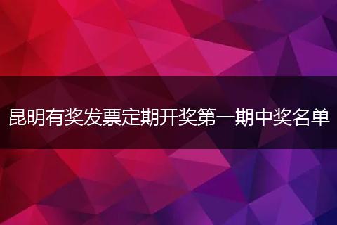 昆明有奖发票定期开奖第一期中奖名单