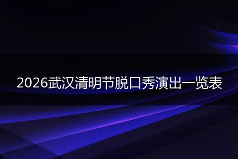 2026武汉清明节脱口秀演出一览表