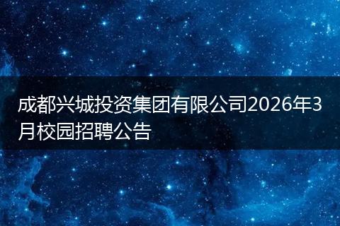 成都兴城投资集团有限公司2026年3月校园招聘公告