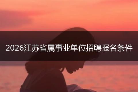 2026江苏省属事业单位招聘报名条件