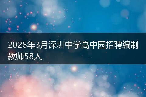 2026年3月深圳中学高中园招聘编制教师58人