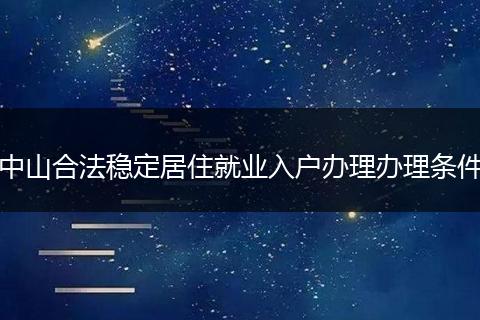 中山合法稳定居住就业入户办理办理条件