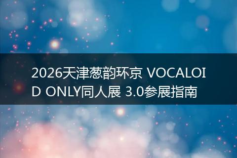 2026天津葱韵环京 VOCALOID ONLY同人展 3.0参展指南