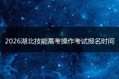 2026湖北技能高考操作考试报名时间