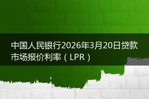 中国人民银行2026年3月20日贷款市场报价利率(LPR)