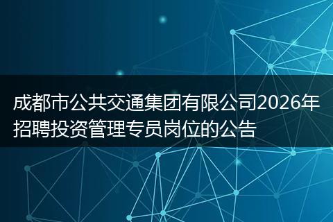 成都市公共交通集团有限公司2026年招聘投资管理专员岗位的公告
