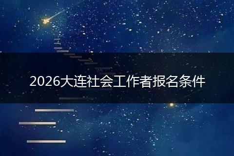 2026大连社会工作者报名条件