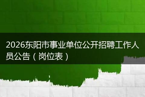 2026东阳市事业单位公开招聘工作人员公告（岗位表）