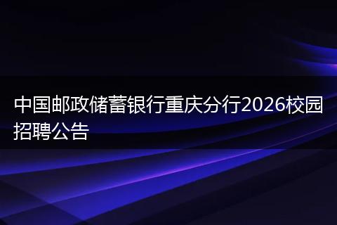 中国邮政储蓄银行重庆分行2026校园招聘公告