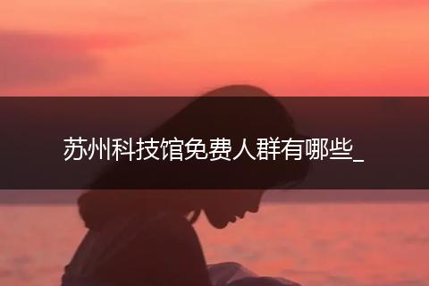 苏州科技馆免费人群有哪些_