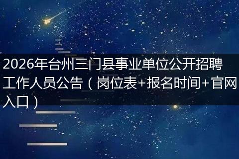 2026年台州三门县事业单位公开招聘工作人员公告（岗位表+报名时间+官网入口）