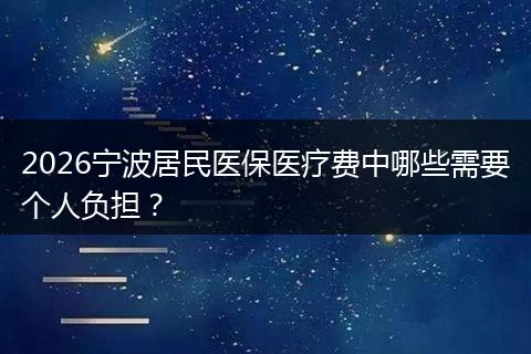 2026宁波居民医保医疗费中哪些需要个人负担？