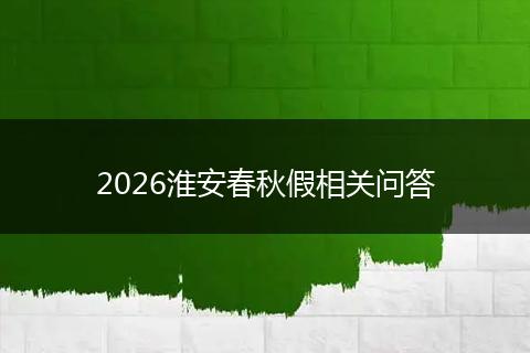 2026淮安春秋假相关问答