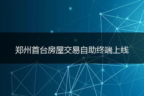 郑州首台房屋交易自助终端上线
