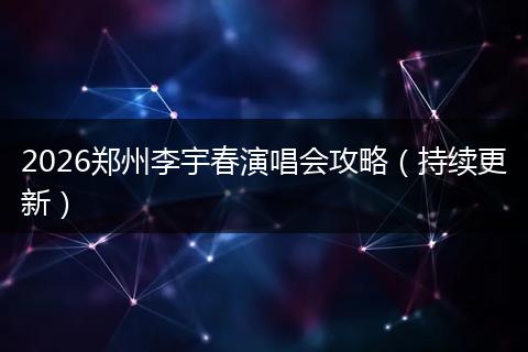 2026郑州李宇春演唱会攻略（持续更新）