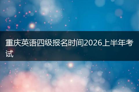 重庆英语四级报名时间2026上半年考试