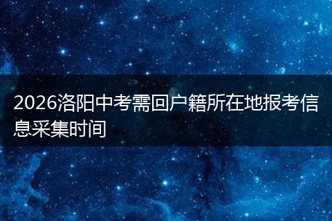 2026洛阳中考需回户籍所在地报考信息采集时间