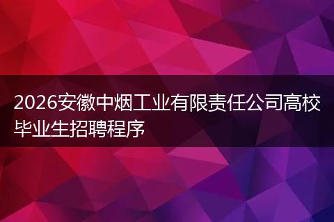 2026安徽中烟工业有限责任公司高校毕业生招聘程序