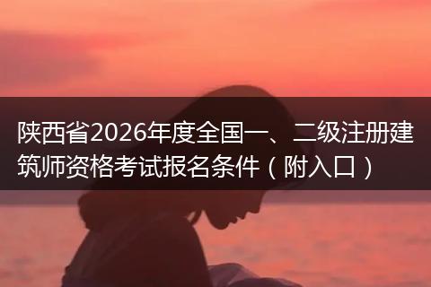 陕西省2026年度全国一、二级注册建筑师资格考试报名条件（附入口）