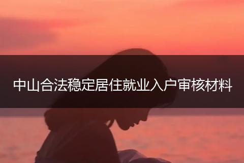 中山合法稳定居住就业入户审核材料