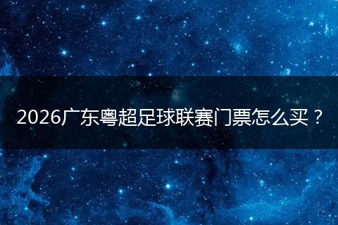 2026广东粤超足球联赛门票怎么买？