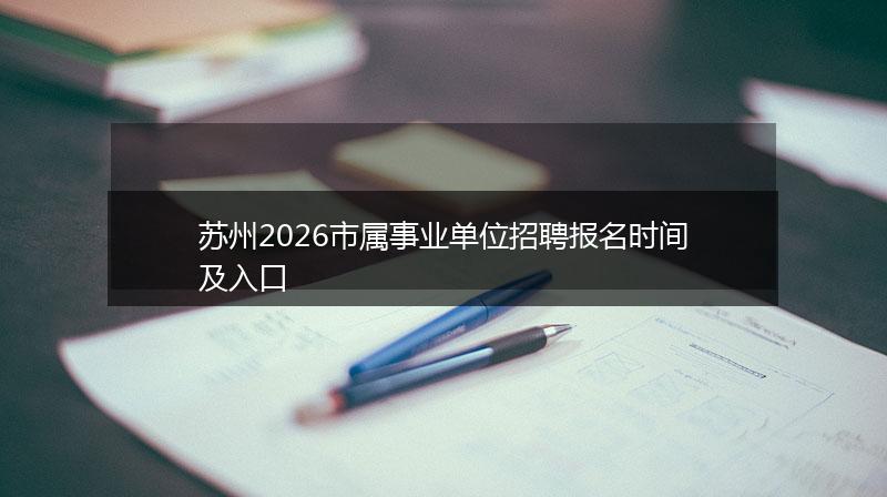 苏州2026市属事业单位招聘报名时间及入口