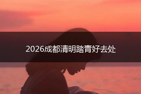2026成都清明踏青好去处