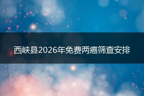 西峡县2026年免费两癌筛查安排