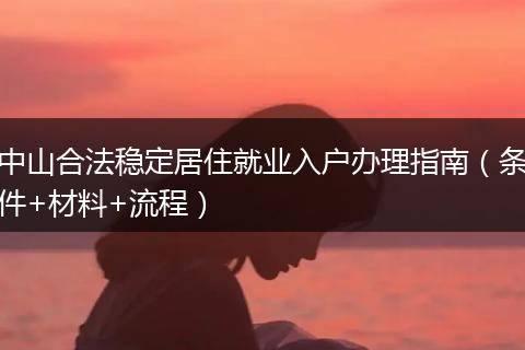 中山合法稳定居住就业入户办理指南（条件+材料+流程）