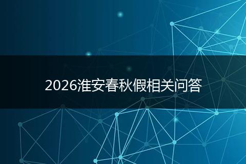 2026淮安春秋假相关问答