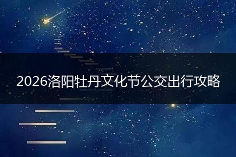 2026洛阳牡丹文化节公交出行攻略