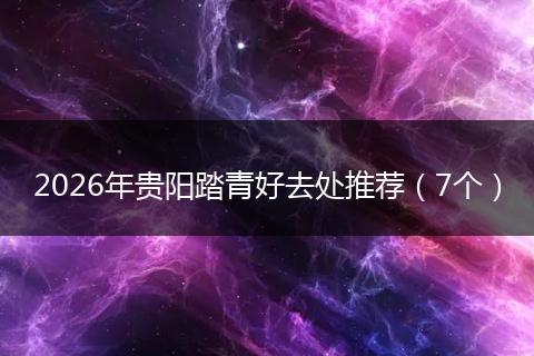 2026年贵阳踏青好去处推荐（7个）