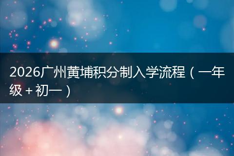 2026广州黄埔积分制入学流程（一年级＋初一）
