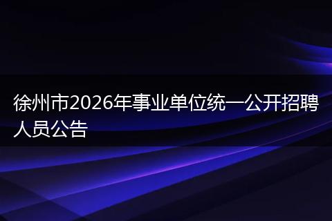 徐州市2026年事业单位统一公开招聘人员公告