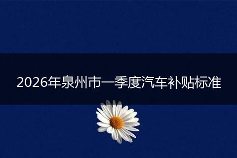 2026年泉州市一季度汽车补贴标准