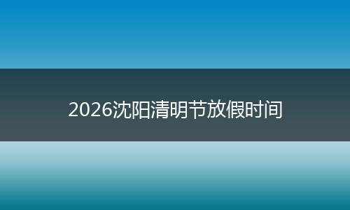 2026沈阳清明节放假时间