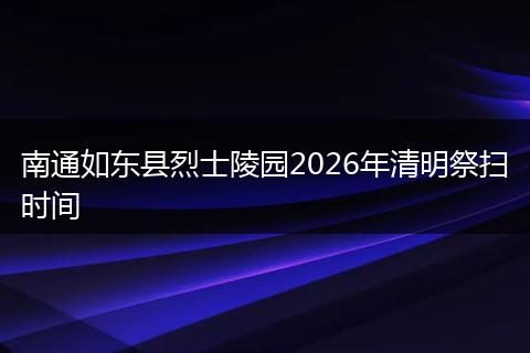 南通如东县烈士陵园2026年清明祭扫时间