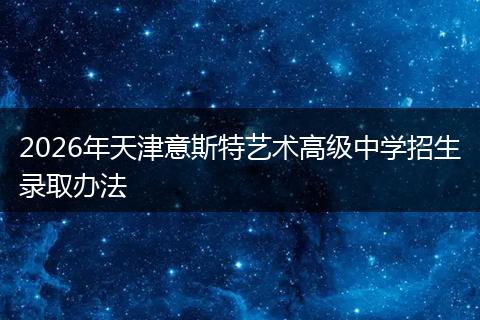 2026年天津意斯特艺术高级中学招生录取办法