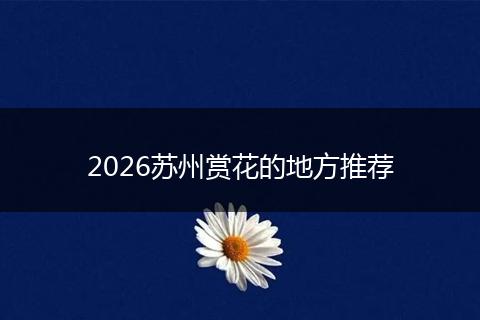2026苏州赏花的地方推荐