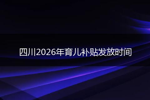 四川2026年育儿补贴发放时间